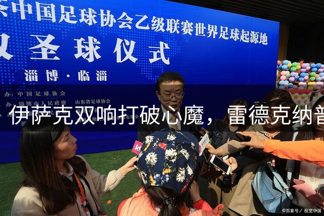 伊萨克双响打破心魔，雷德克纳普称赞其状态回升